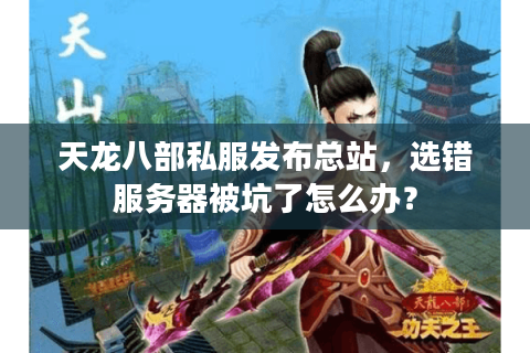 天龙八部私服发布总站，选错服务器被坑了怎么办？