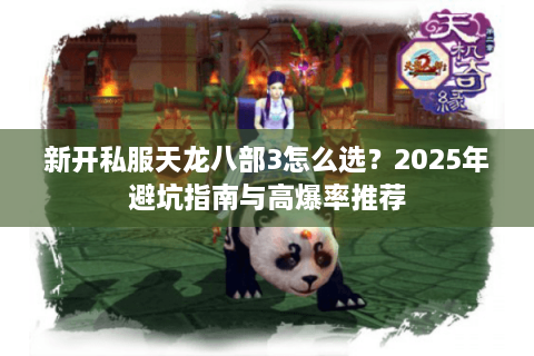 新开私服天龙八部3怎么选？2025年避坑指南与高爆率推荐