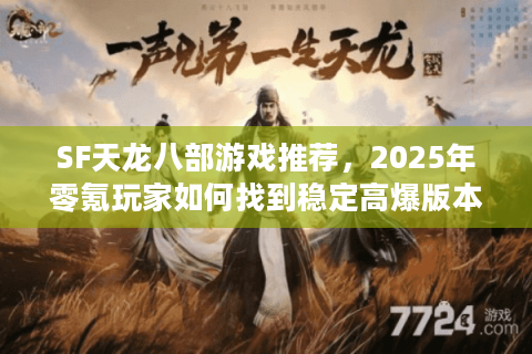 SF天龙八部游戏推荐，2025年零氪玩家如何找到稳定高爆版本？