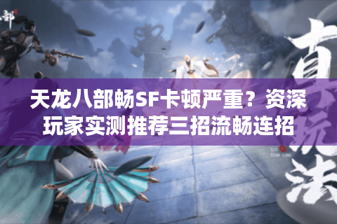 天龙八部畅SF卡顿严重？资深玩家实测推荐三招流畅连招