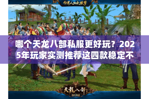 哪个天龙八部私服更好玩？2025年玩家实测推荐这四款稳定不氪金服