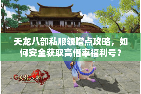 天龙八部私服领增点攻略,如何安全获取高倍率福利号? 天龙八部私服领增点攻略,如何安全获取高倍率福利号?