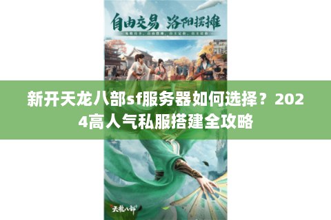 新开天龙八部sf服务器如何选择?2024高人气私服搭建全攻略 新开天龙八部sf服务器如何选择?2024高人气私服搭建全攻略