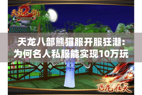 天龙八部熊猫服开服狂潮:为何名人私服能实现10万玩家在线?