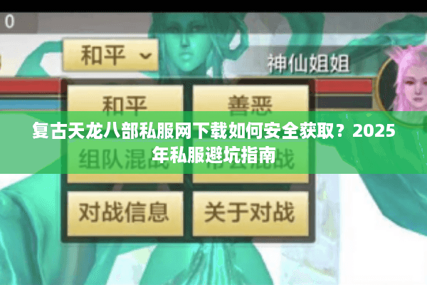 复古天龙八部私服网下载如何安全获取？2025年私服避坑指南
