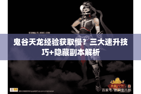 鬼谷天龙经验获取慢？三大速升技巧+隐藏副本解析