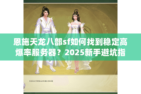 恩施天龙八部sf如何找到稳定高爆率服务器？2025新手避坑指南