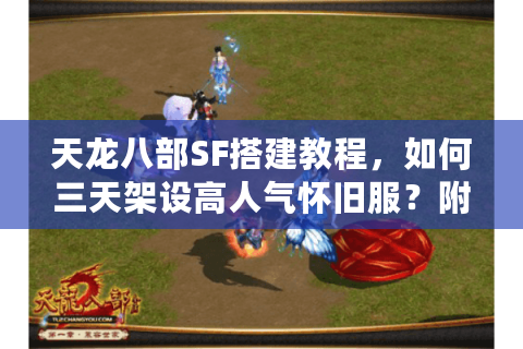 天龙八部SF搭建教程,如何三天架设高人气怀旧服?附完整资源包) 天龙八部SF搭建教程,如何三天架设高人气怀旧服?附完整资源包)