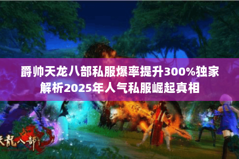 爵帅天龙八部私服爆率提升300%独家解析2025年人气私服崛起真相