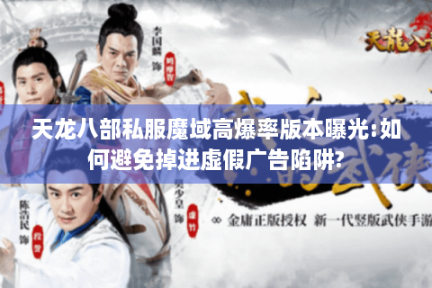 天龙八部私服魔域高爆率版本曝光:如何避免掉进虚假广告陷阱?