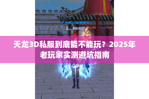 天龙3D私服到底能不能玩？2025年老玩家实测避坑指南
