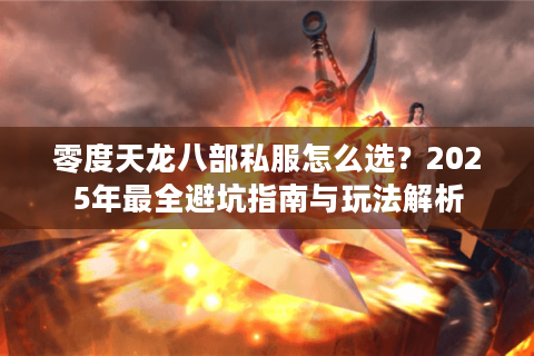 零度天龙八部私服怎么选？2025年最全避坑指南与玩法解析
