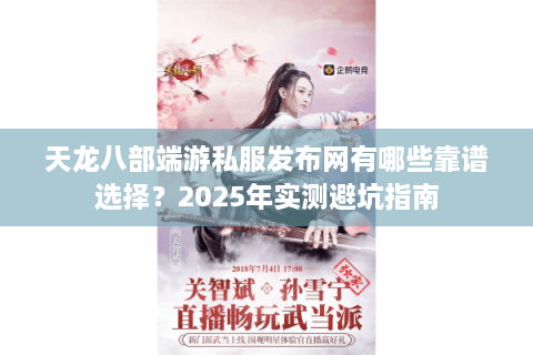 天龙八部端游私服发布网有哪些靠谱选择？2025年实测避坑指南