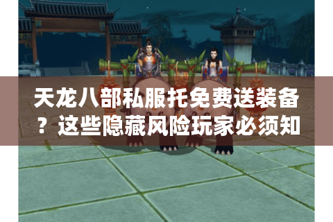 天龙八部私服托免费送装备？这些隐藏风险玩家必须知道！