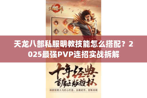 天龙八部私服明教技能怎么搭配？2025最强PVP连招实战拆解
