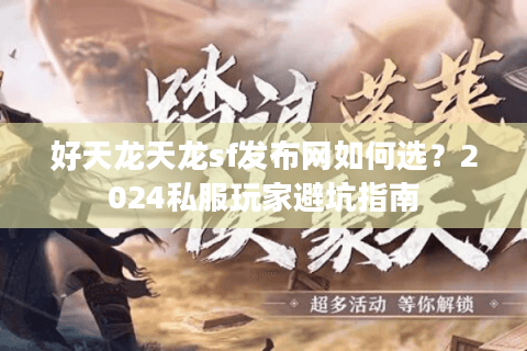 好天龙天龙sf发布网如何选？2024私服玩家避坑指南