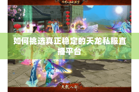 如何挑选真正稳定的天龙私服直播平台