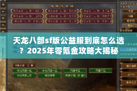 天龙八部sf版公益服到底怎么选？2025年零氪金攻略大揭秘