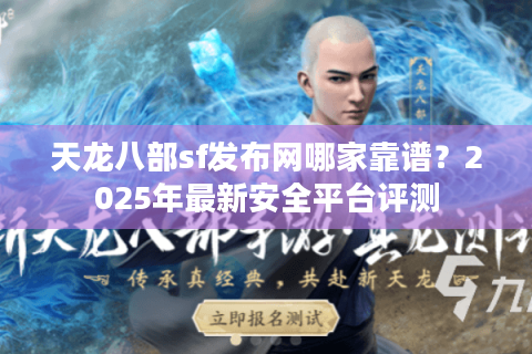 天龙八部sf发布网哪家靠谱？2025年最新安全平台评测