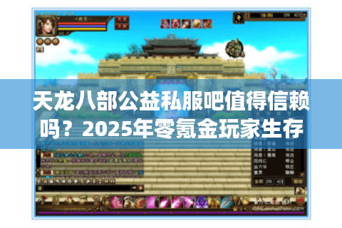 天龙八部公益私服吧值得信赖吗？2025年零氪金玩家生存指南