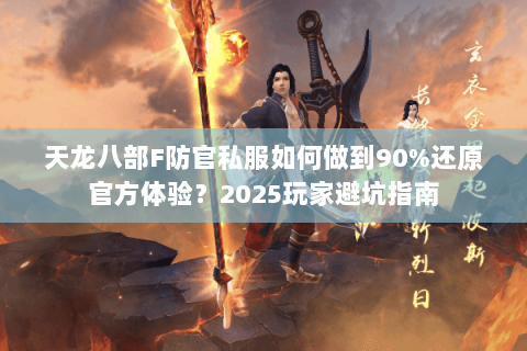 天龙八部F防官私服如何做到90%还原官方体验？2025玩家避坑指南