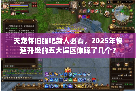 天龙怀旧服吧新人必看，2025年快速升级的五大误区你踩了几个？