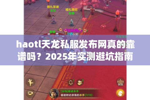 haotl天龙私服发布网真的靠谱吗？2025年实测避坑指南