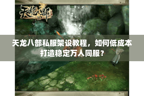 天龙八部私服架设教程，如何低成本打造稳定万人同服？