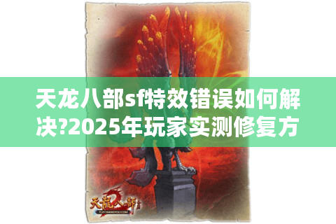天龙八部sf特效错误如何解决?2025年玩家实测修复方案 天龙八部sf特效错误如何解决?2025年玩家实测修复方案