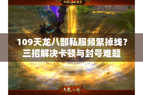 109天龙八部私服频繁掉线？三招解决卡顿与封号难题