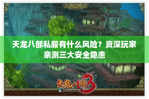天龙八部私服有什么风险？资深玩家亲测三大安全隐患