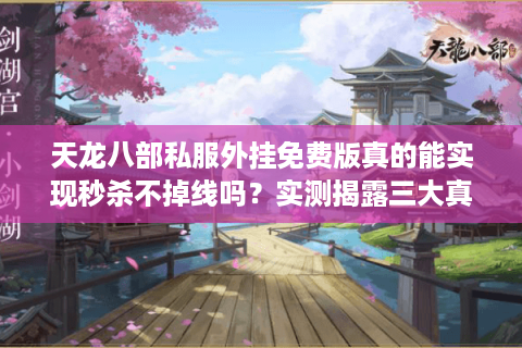 天龙八部私服外挂免费版真的能实现秒杀不掉线吗？实测揭露三大真相