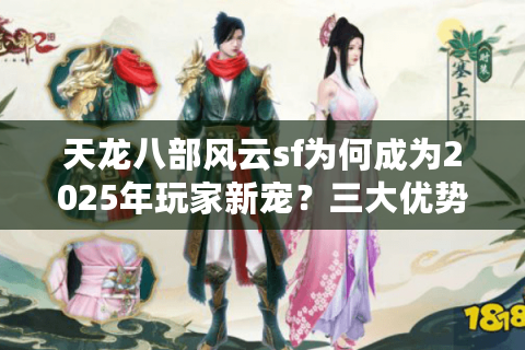 天龙八部风云sf为何成为2025年玩家新宠?三大优势解析 天龙八部风云sf为何成为2025年玩家新宠?三大优势解析