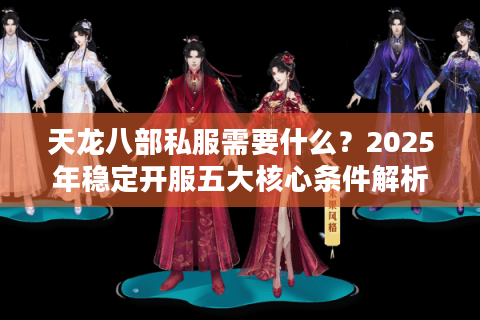 天龙八部私服需要什么？2025年稳定开服五大核心条件解析