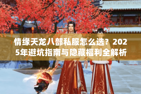 情缘天龙八部私服怎么选？2025年避坑指南与隐藏福利全解析