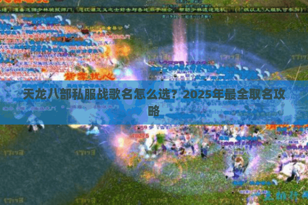 天龙八部私服战歌名怎么选？2025年最全取名攻略