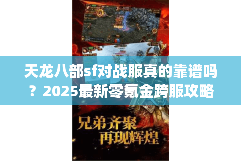 天龙八部sf对战服真的靠谱吗？2025最新零氪金跨服攻略来了