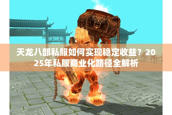 天龙八部私服如何实现稳定收益？2025年私服商业化路径全解析