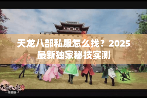 天龙八部私服怎么找？2025最新独家秘技实测