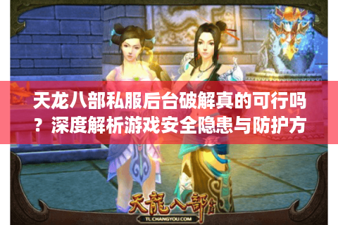 天龙八部私服后台破解真的可行吗?深度解析游戏安全隐患与防护方案 天龙八部私服后台破解真的可行吗?深度解析游戏安全隐患与防护方案