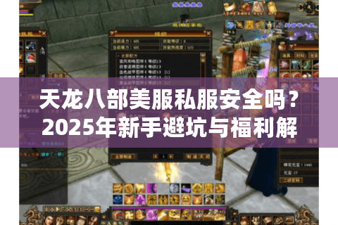 天龙八部美服私服安全吗？2025年新手避坑与福利解锁指南