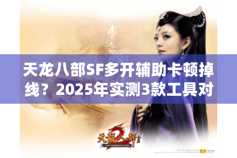 天龙八部SF多开辅助卡顿掉线？2025年实测3款工具对比