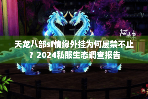 天龙八部sf情缘外挂为何屡禁不止?2024私服生态调查报告 天龙八部sf情缘外挂为何屡禁不止?2024私服生态调查报告