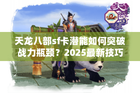 天龙八部sf卡潜能如何突破战力瓶颈?2025最新技巧揭秘 天龙八部sf卡潜能如何突破战力瓶颈?2025最新技巧揭秘