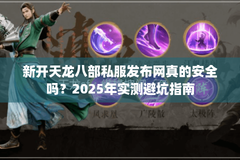 新开天龙八部私服发布网真的安全吗？2025年实测避坑指南
