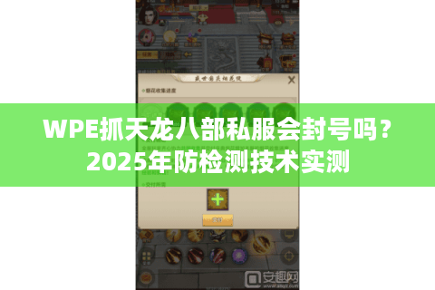 WPE抓天龙八部私服会封号吗？2025年防检测技术实测