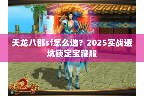 天龙八部sf怎么选？2025实战避坑锁定宝藏服