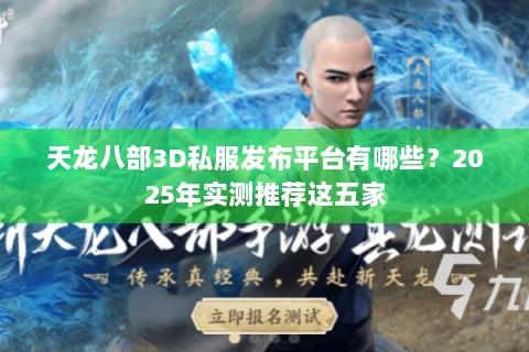 天龙八部3D私服发布平台有哪些?2025年实测推荐这五家 天龙八部3D私服发布平台有哪些?2025年实测推荐这五家