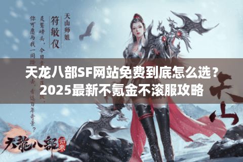 天龙八部SF网站免费到底怎么选？2025最新不氪金不滚服攻略