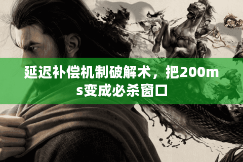 延迟补偿机制破解术，把200ms变成必杀窗口